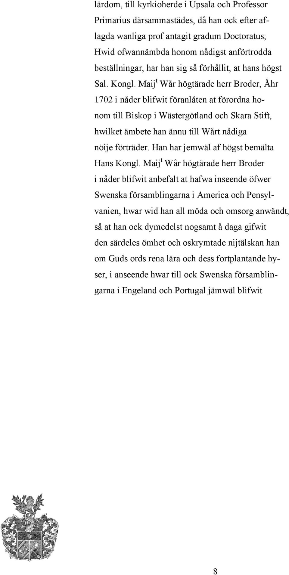 Maij t Wår högtärade herr Broder, Åhr 1702 i nåder blifwit föranlåten at förordna honom till Biskop i Wästergötland och Skara Stift, hwilket ämbete han ännu till Wårt nådiga nöije förträder.