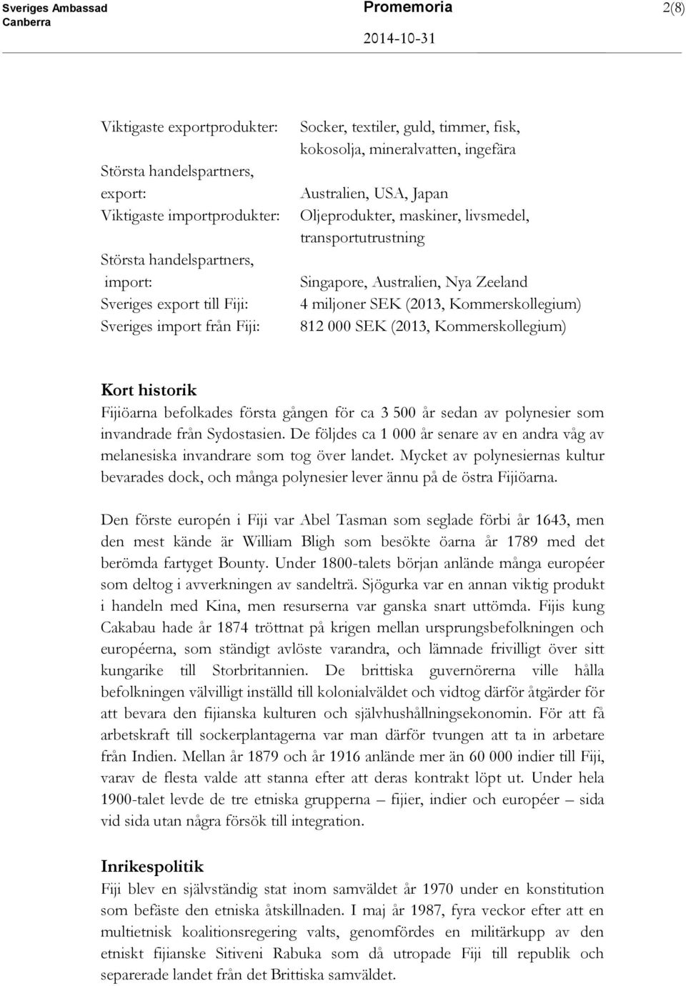 miljoner SEK (2013, Kommerskollegium) 812 000 SEK (2013, Kommerskollegium) Kort historik Fijiöarna befolkades första gången för ca 3 500 år sedan av polynesier som invandrade från Sydostasien.