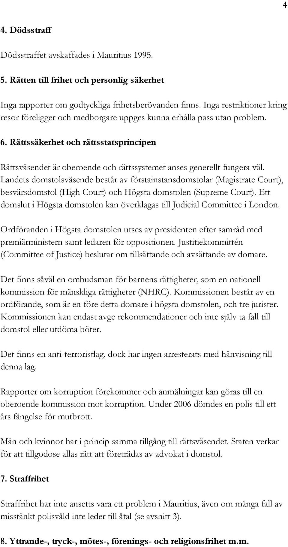 Rättssäkerhet och rättsstatsprincipen Rättsväsendet är oberoende och rättssystemet anses generellt fungera väl.