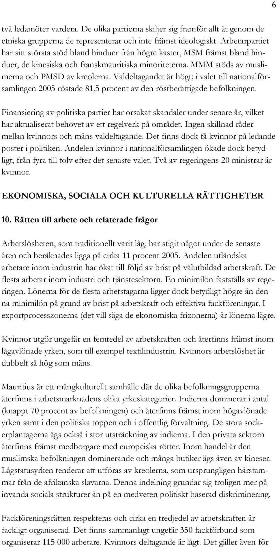 Valdeltagandet är högt; i valet till nationalförsamlingen 2005 röstade 81,5 procent av den röstberättigade befolkningen.