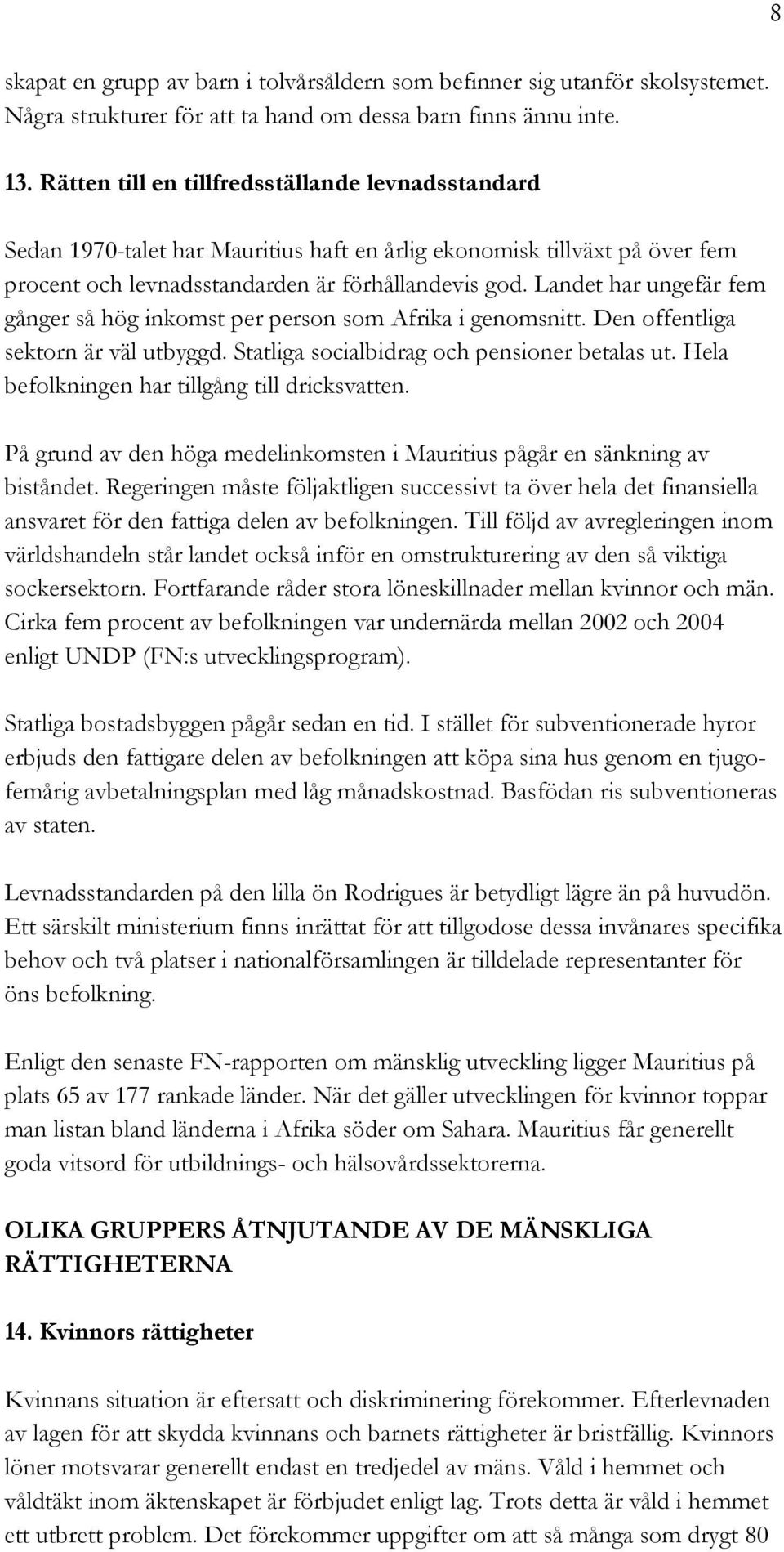 Landet har ungefär fem gånger så hög inkomst per person som Afrika i genomsnitt. Den offentliga sektorn är väl utbyggd. Statliga socialbidrag och pensioner betalas ut.