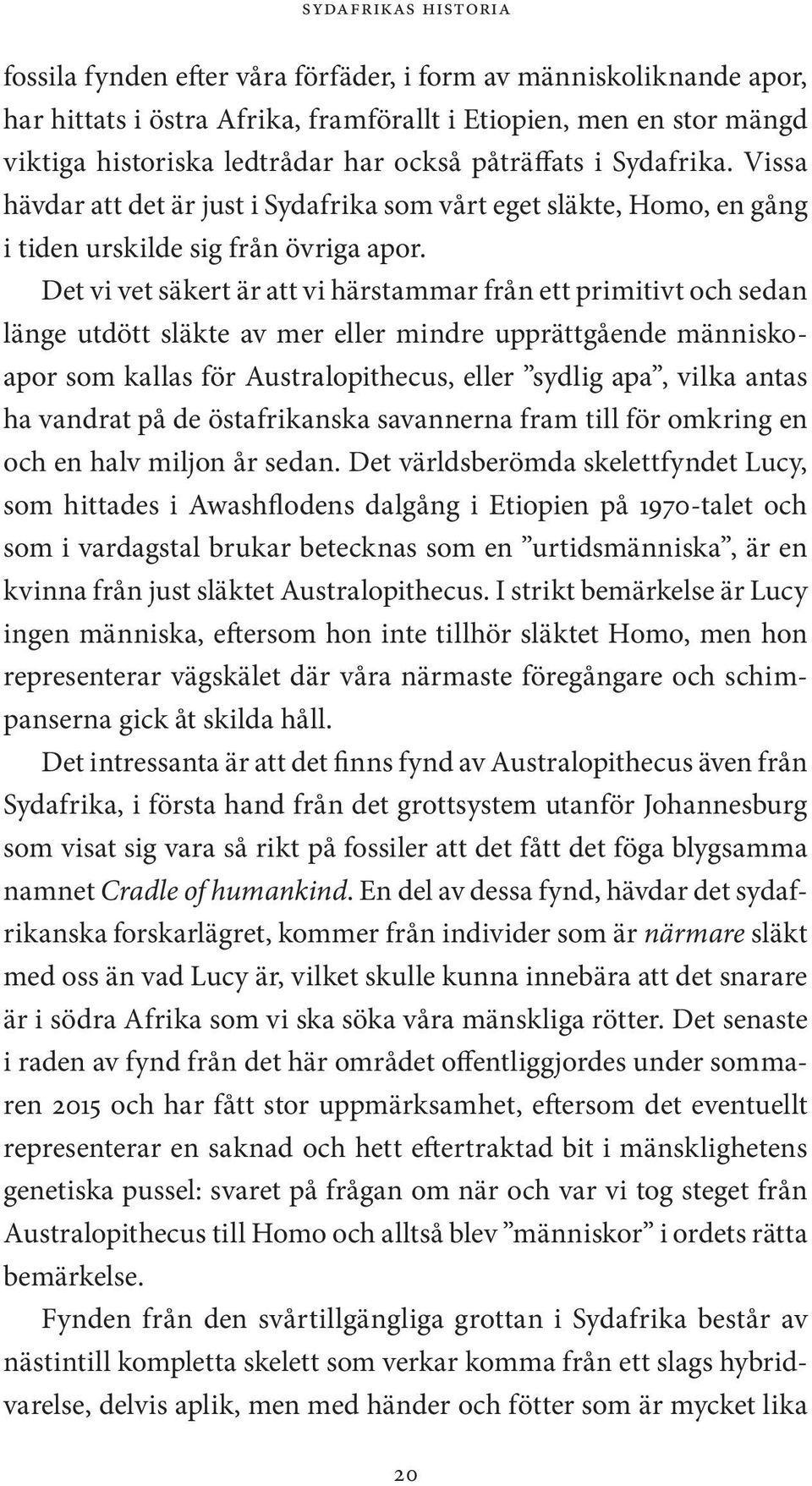 Det vi vet säkert är att vi härstammar från ett primitivt och sedan länge utdött släkte av mer eller mindre upprättgående människoapor som kallas för Australopithecus, eller sydlig apa, vilka antas