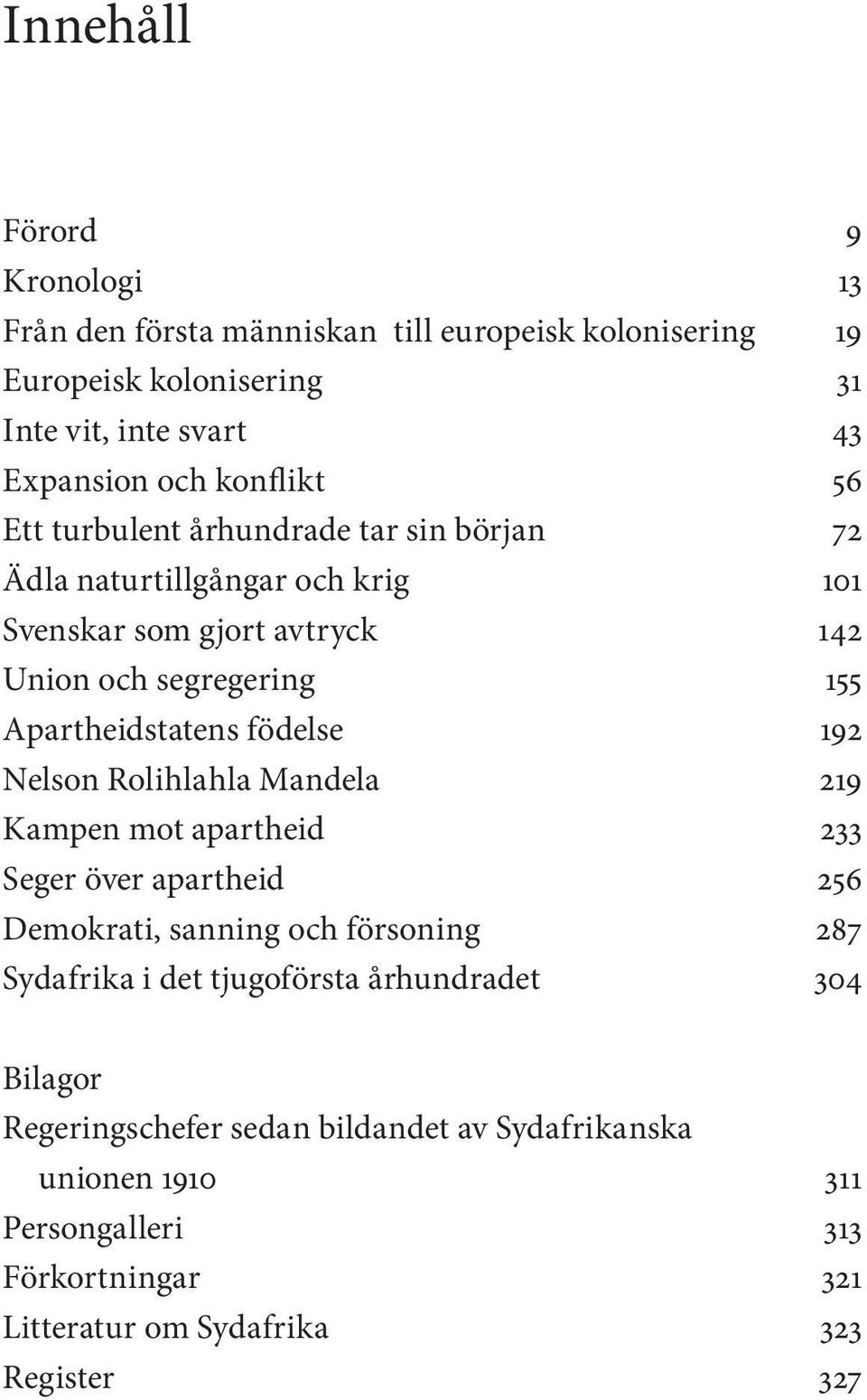Apartheidstatens födelse 192 Nelson Rolihlahla Mandela 219 Kampen mot apartheid 233 Seger över apartheid 256 Demokrati, sanning och försoning 287 Sydafrika i