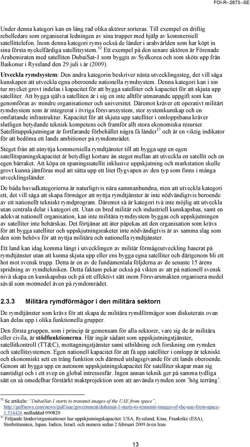 12 Ett exempel på den senare aktören är Förenade Arabemiraten med satelliten DubaiSat-1 som byggts av Sydkorea och som sköts upp från Baikonur i Ryssland den 29 juli i år (2009).