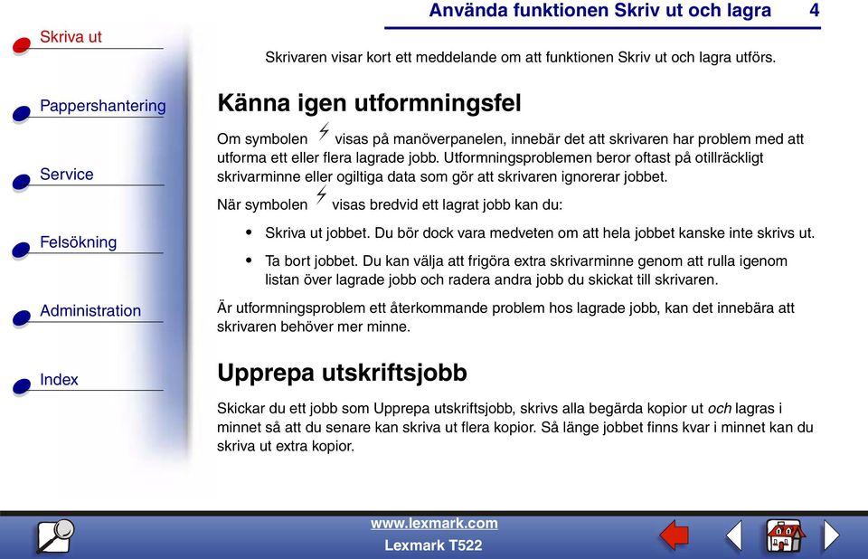 Utformningsproblemen beror oftast på otillräckligt skrivarminne eller ogiltiga data som gör att skrivaren ignorerar jobbet. När symbolen visas bredvid ett lagrat jobb kan du: Skriva ut jobbet.