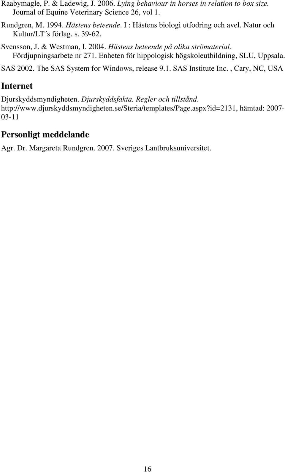 Enheten för hippologisk högskoleutbildning, SLU, Uppsala. SAS 2002. The SAS System for Windows, release 9.1. SAS Institute Inc., Cary, NC, USA Internet Djurskyddsmyndigheten.