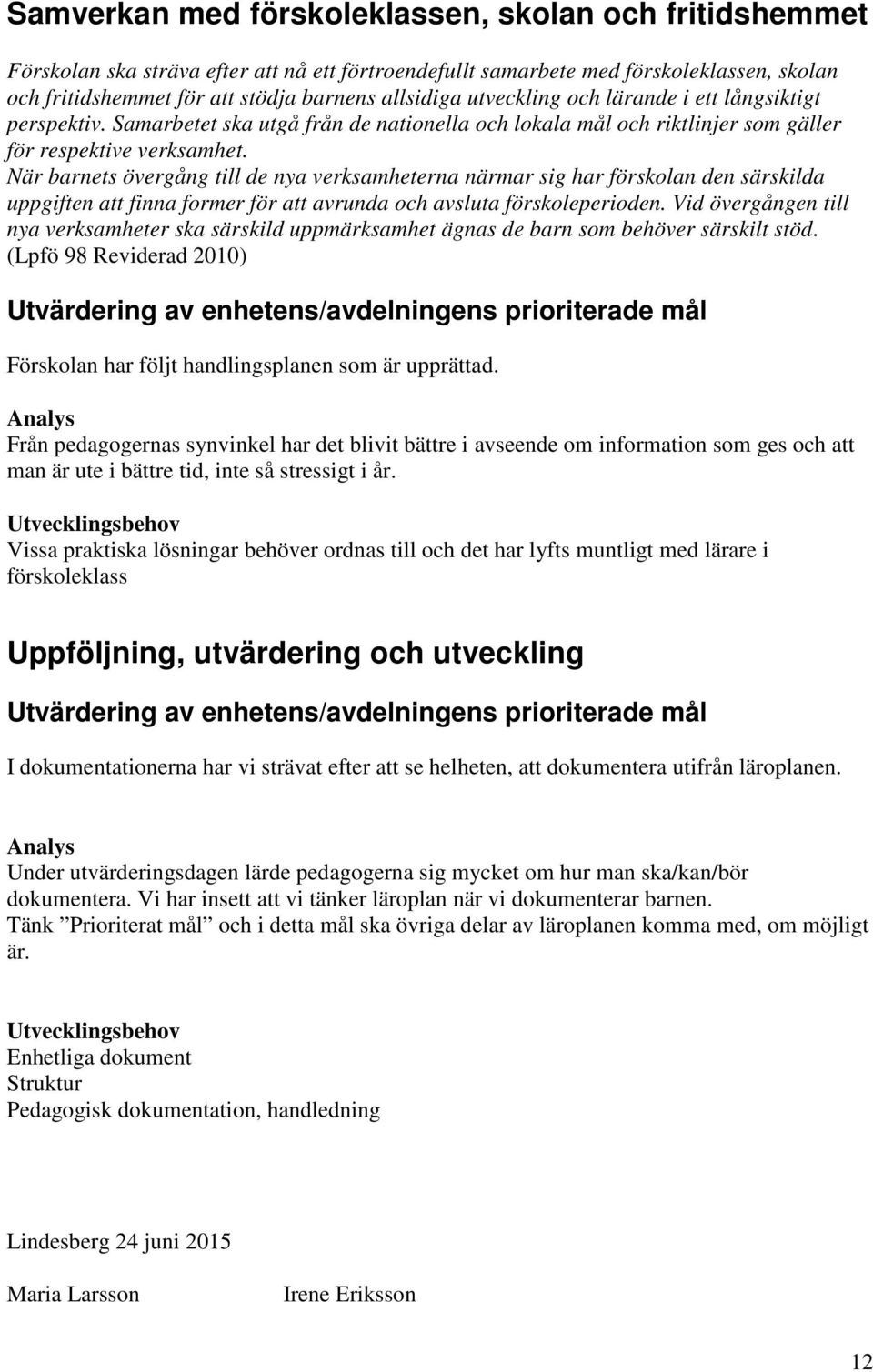 När barnets övergång till de nya verksamheterna närmar sig har förskolan den särskilda uppgiften att finna former för att avrunda och avsluta förskoleperioden.