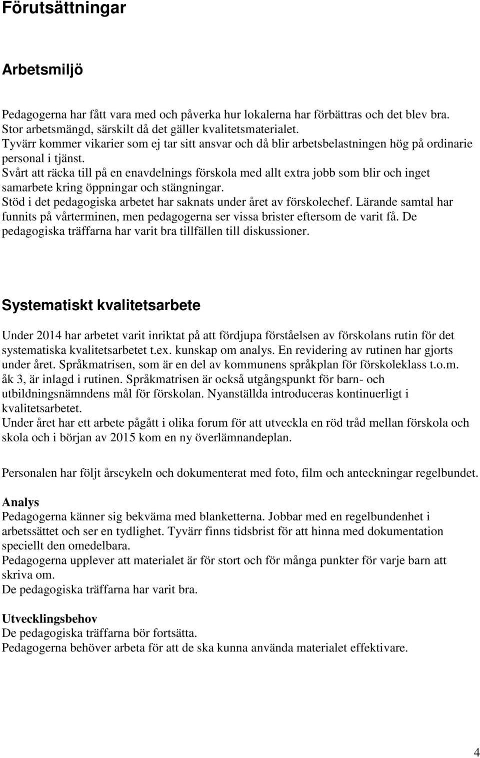 Svårt att räcka till på en enavdelnings förskola med allt extra jobb som blir och inget samarbete kring öppningar och stängningar.