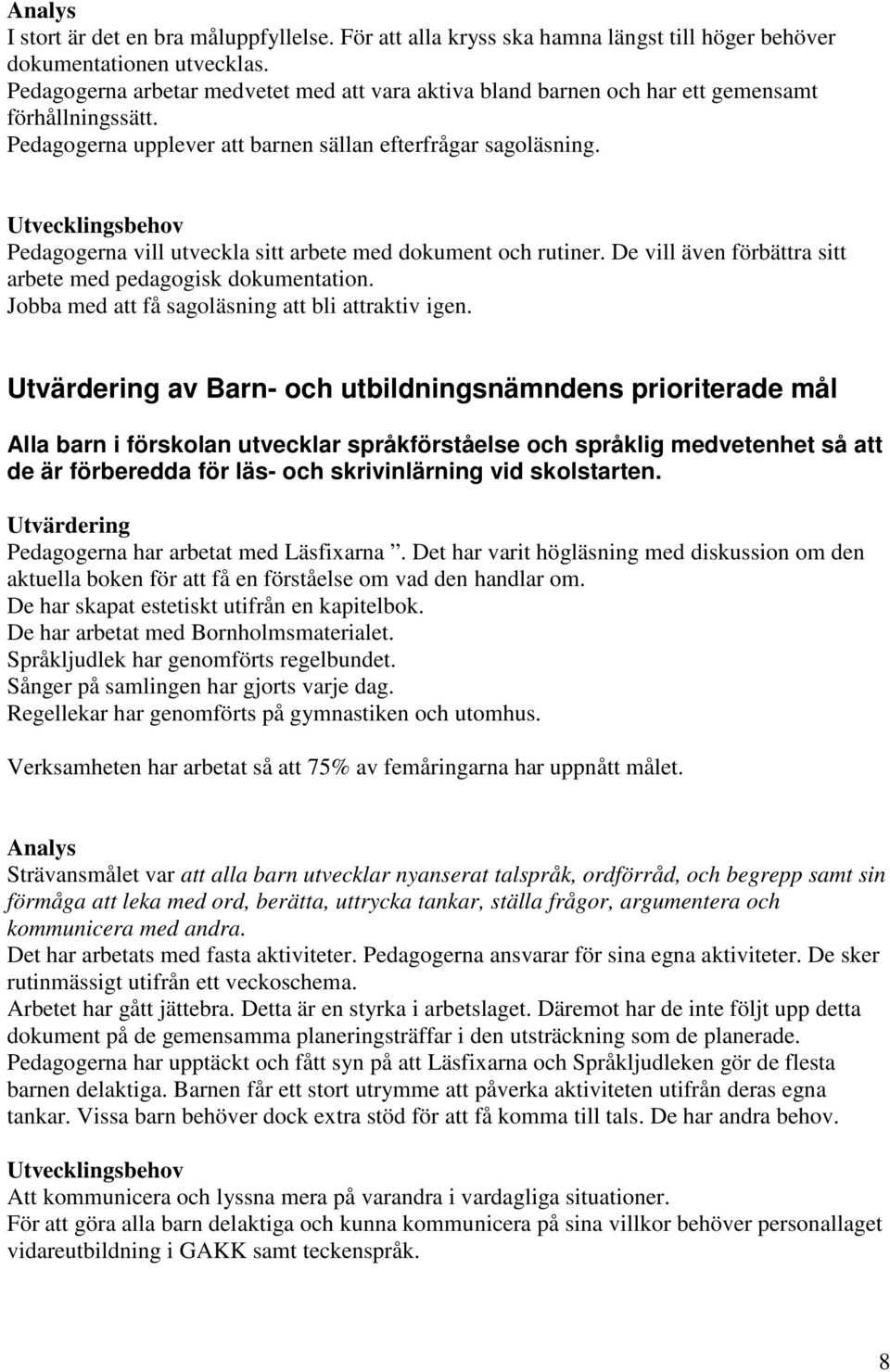 Pedagogerna vill utveckla sitt arbete med dokument och rutiner. De vill även förbättra sitt arbete med pedagogisk dokumentation. Jobba med att få sagoläsning att bli attraktiv igen.