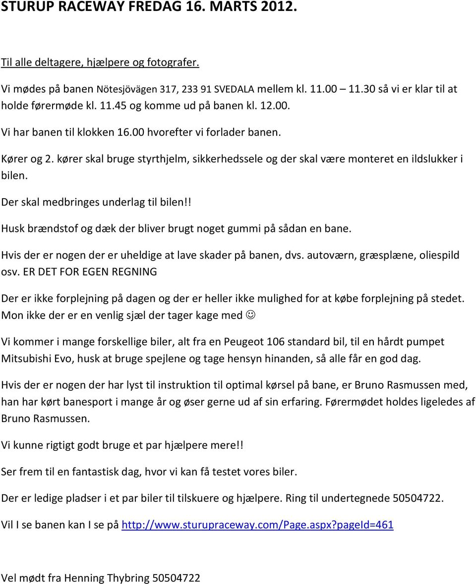 Der skal medbringes underlag til bilen!! Husk brændstof og dæk der bliver brugt noget gummi på sådan en bane. Hvis der er nogen der er uheldige at lave skader på banen, dvs.