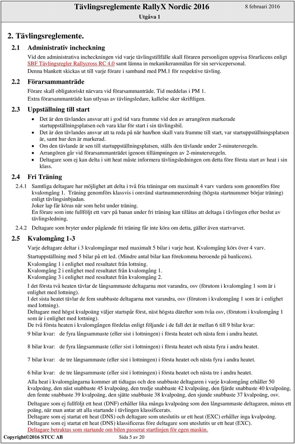 SBF Tävlingsregler Rallycross RC 4.0 samt lämna in mekanikeranmälan för sin servicepersonal. Denna blankett skickas ut till varje förare i samband med PM.1 för respektive tävling. 2.