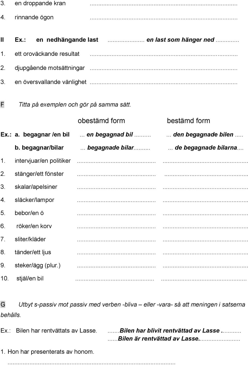 ..... de begagnade bilarna... 1. intervjuar/en politiker...... 2. stänger/ett fönster...... 3. skalar/apelsiner...... 4. släcker/lampor...... 5. bebor/en ö...... 6. röker/en korv...... 7.