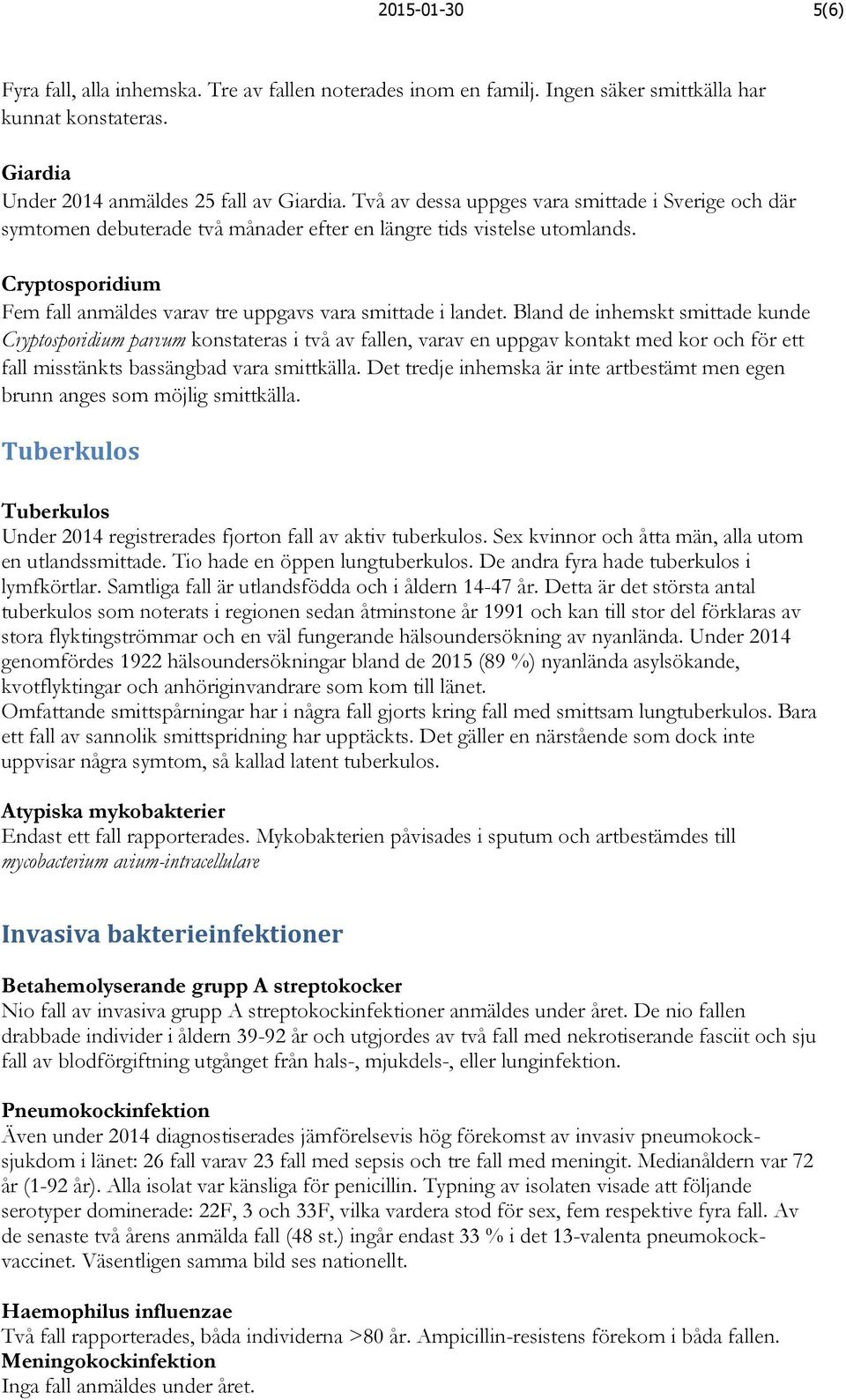 Bland de inhemskt smittade kunde Cryptosporidium parvum konstateras i två av fallen, varav en uppgav kontakt med kor och för ett fall misstänkts bassängbad vara smittkälla.