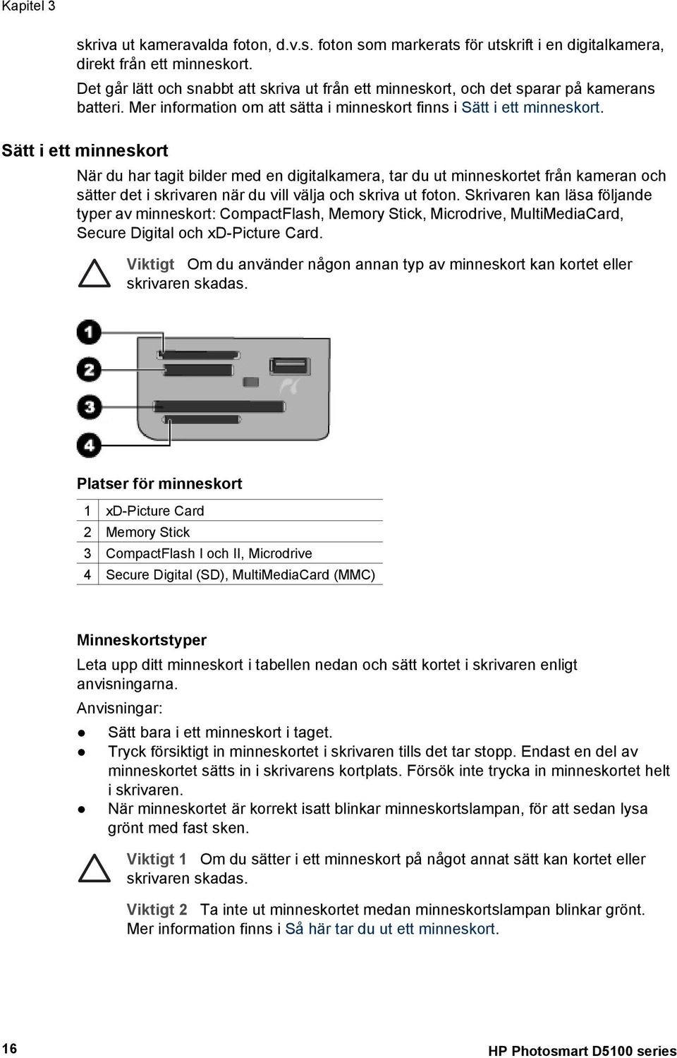 Sätt i ett minneskort När du har tagit bilder med en digitalkamera, tar du ut minneskortet från kameran och sätter det i skrivaren när du vill välja och skriva ut foton.