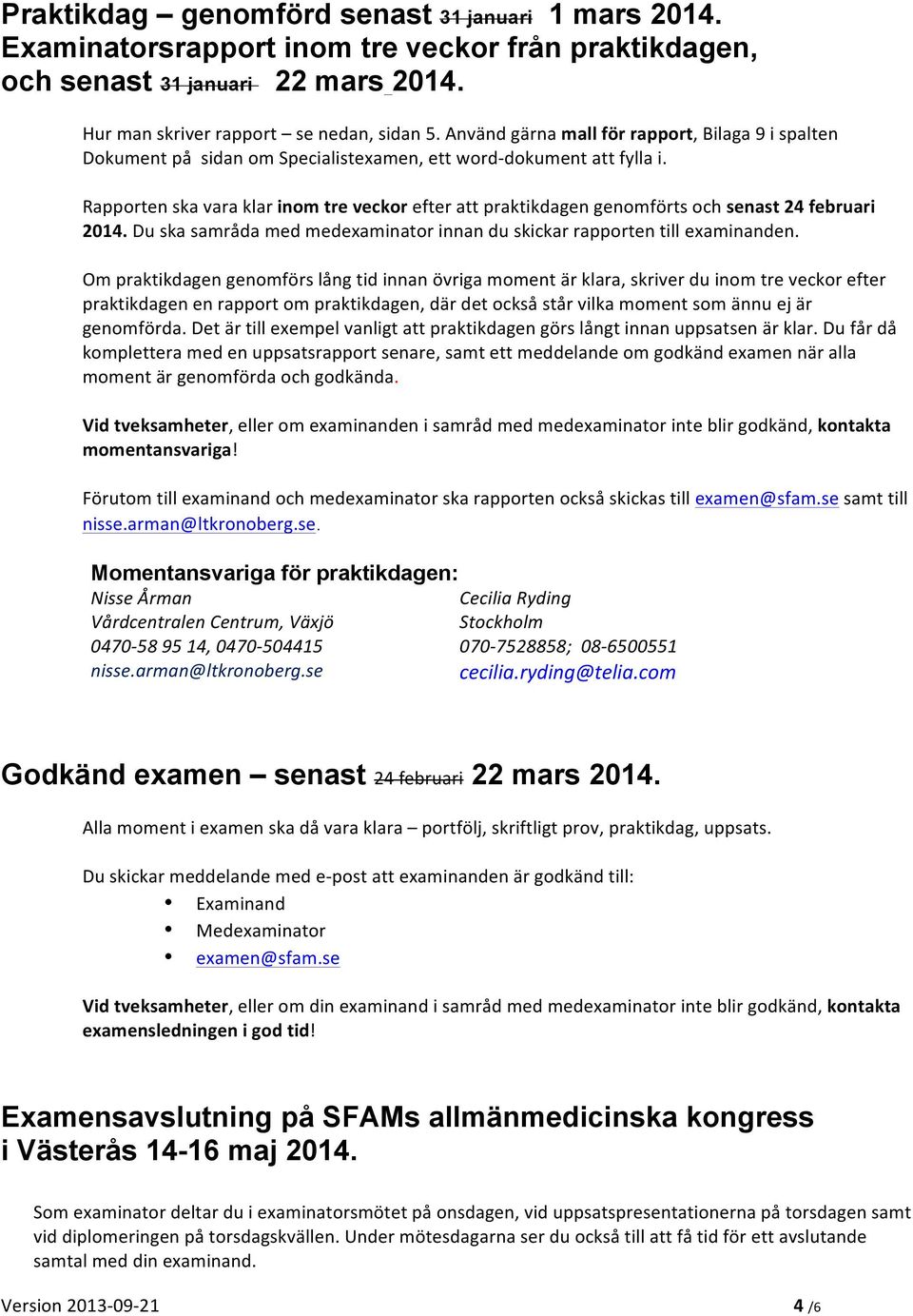 Rapporten ska vara klar inom tre veckor efter att praktikdagen genomförts och senast 24 februari 2014. Du ska samråda med medexaminator innan du skickar rapporten till examinanden.