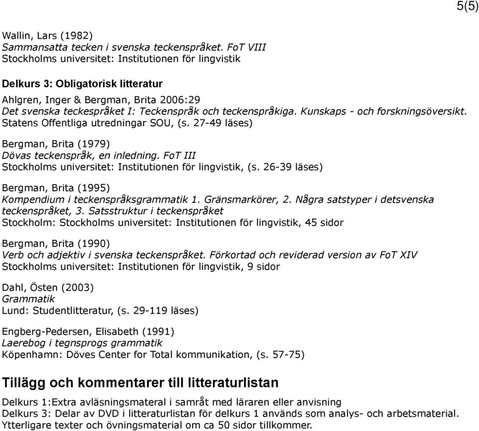Kunskaps - och forskningsöversikt. Statens Offentliga utredningar SOU, (s. 27-49 läses) Bergman, Brita (1979) Dövas teckenspråk, en inledning.