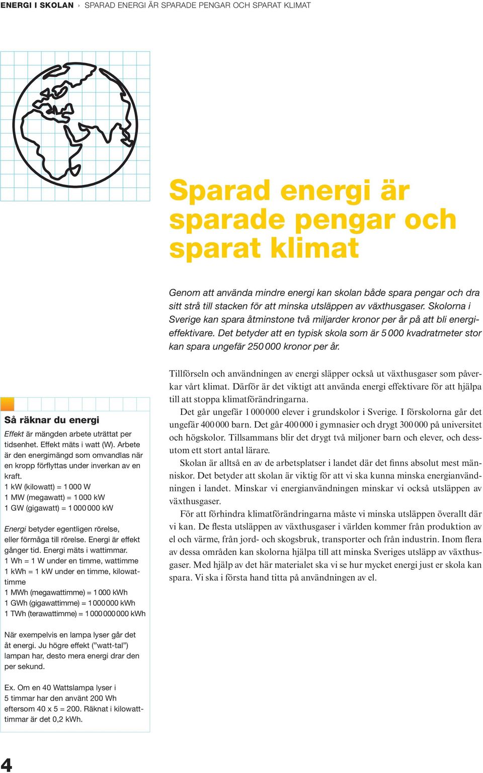 Det betyder att en typisk skola som är 5 000 kvadratmeter stor kan spara ungefär 250 000 kronor per år. Så räknar du energi Effekt är mängden arbete uträttat per tidsenhet. Effekt mäts i watt (W).