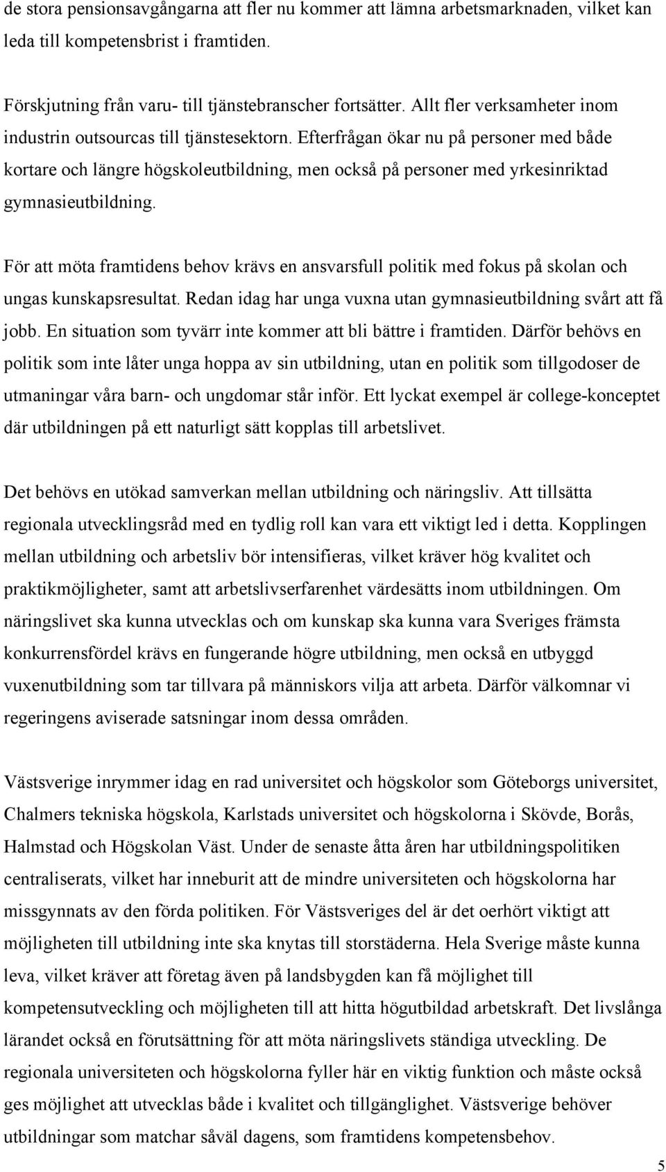 Efterfrågan ökar nu på personer med både kortare och längre högskoleutbildning, men också på personer med yrkesinriktad gymnasieutbildning.