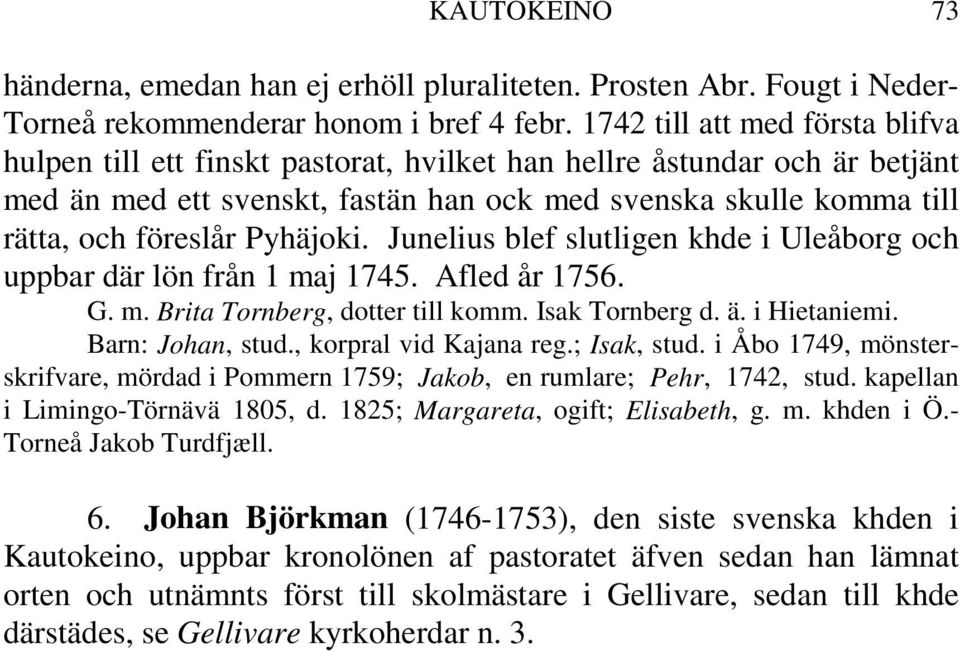 Pyhäjoki. Junelius blef slutligen khde i Uleåborg och uppbar där lön från 1 maj 1745. Afled år 1756. G. m. Brita Tornberg, dotter till komm. Isak Tornberg d. ä. i Hietaniemi. Barn: Johan, stud.