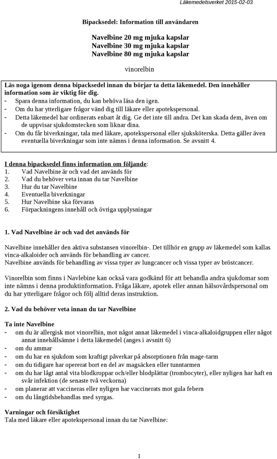 - Detta läkemedel har ordinerats enbart åt dig. Ge det inte till andra. Det kan skada dem, även om de uppvisar sjukdomstecken som liknar dina.