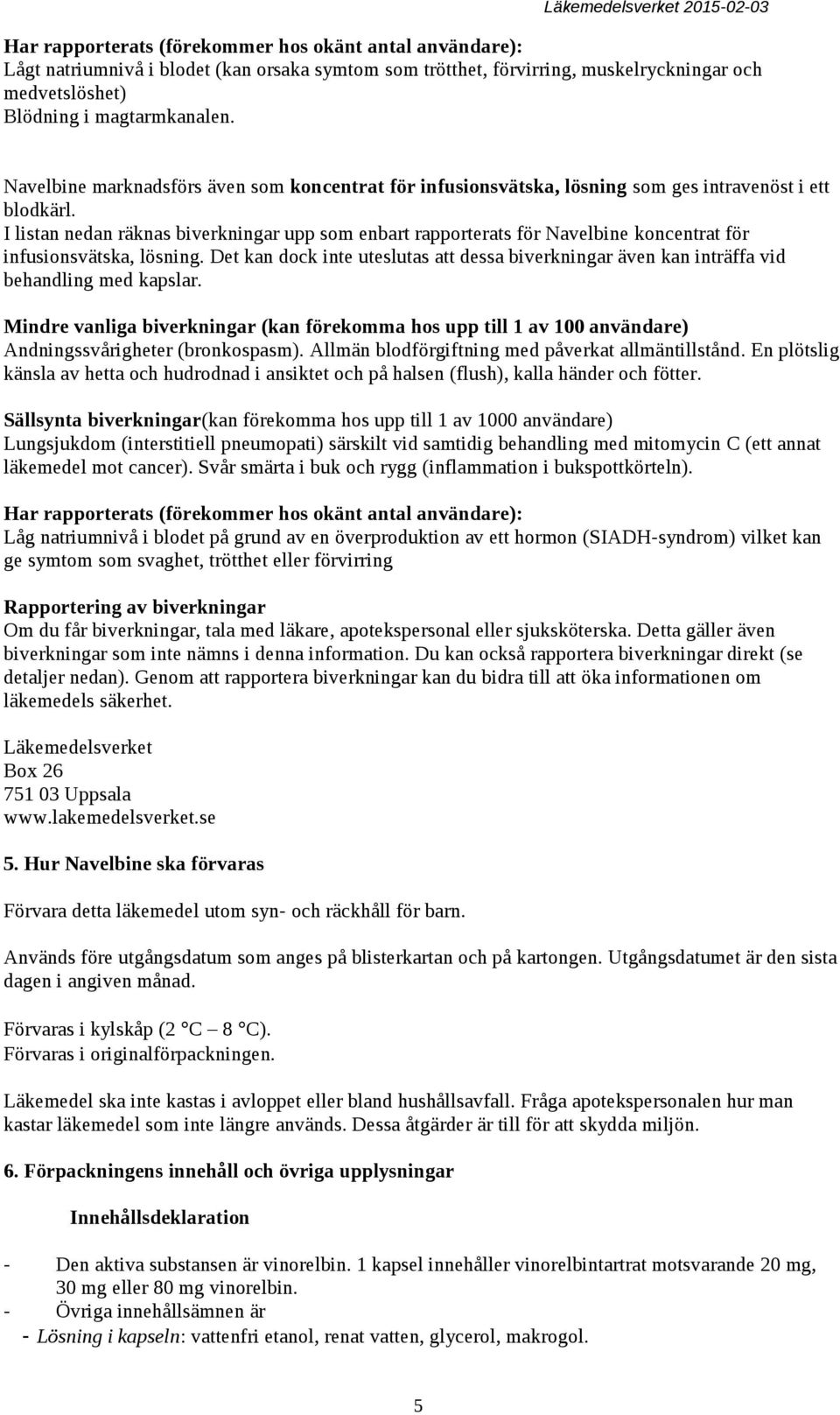 I listan nedan räknas biverkningar upp som enbart rapporterats för Navelbine koncentrat för infusionsvätska, lösning.