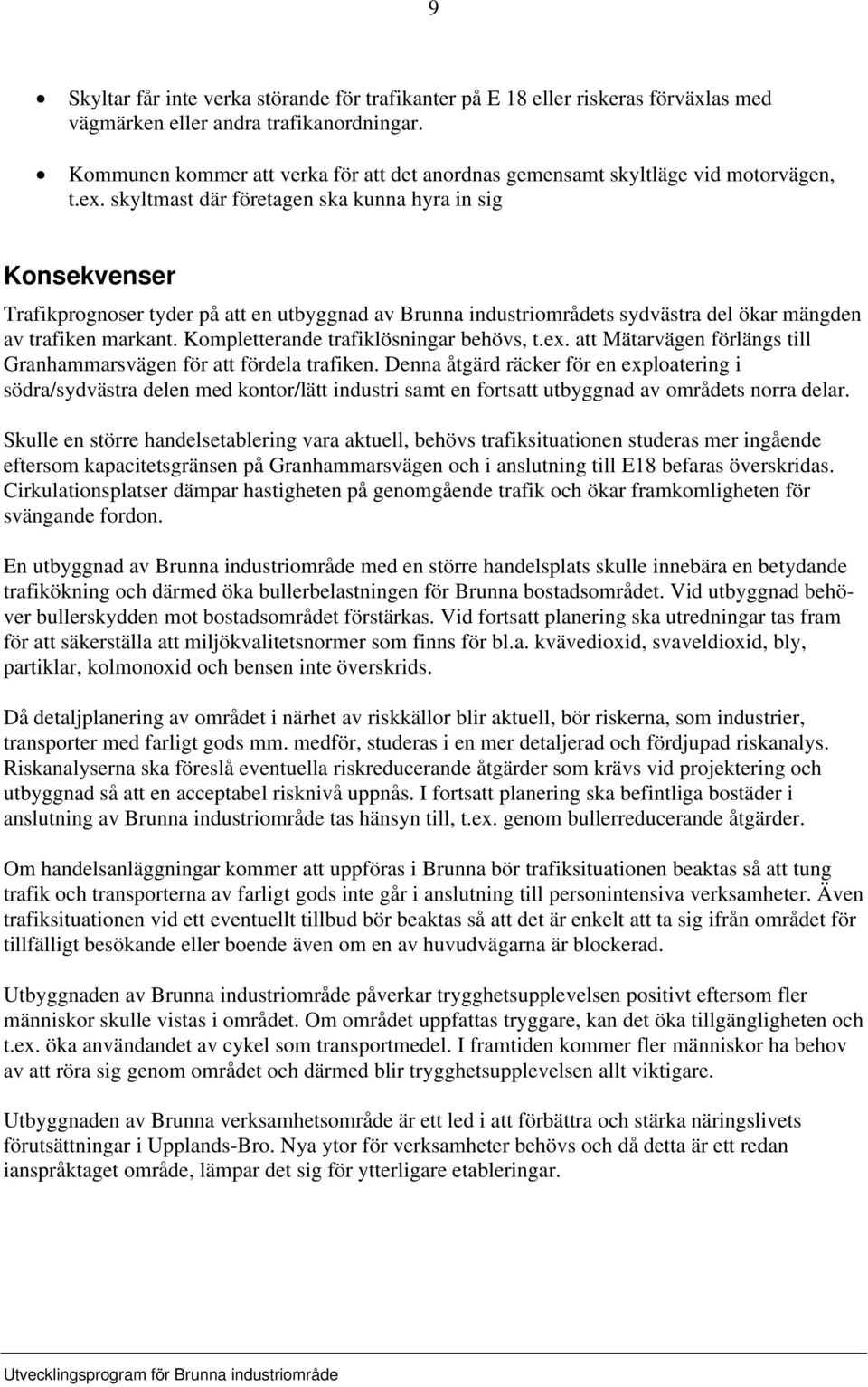 skyltmast där företagen ska kunna hyra in sig Konsekvenser Trafikprognoser tyder på att en utbyggnad av Brunna industriområdets sydvästra del ökar mängden av trafiken markant.