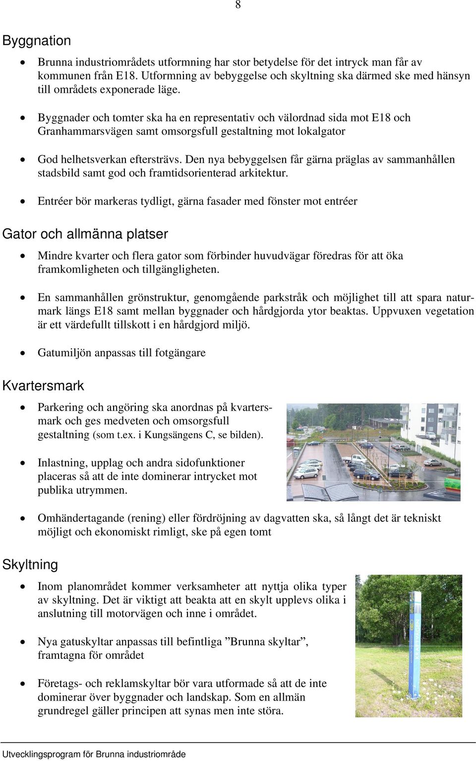 Byggnader och tomter ska ha en representativ och välordnad sida mot E18 och Granhammarsvägen samt omsorgsfull gestaltning mot lokalgator God helhetsverkan eftersträvs.