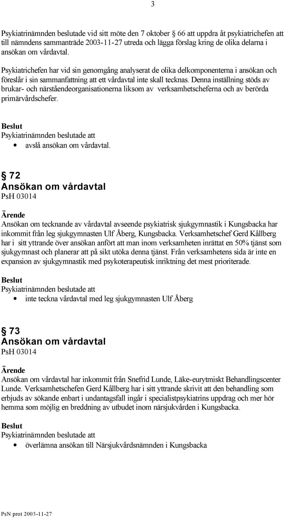 Denna inställning stöds av brukar- och närståendeorganisationerna liksom av verksamhetscheferna och av berörda primärvårdschefer. avslå ansökan om vårdavtal.