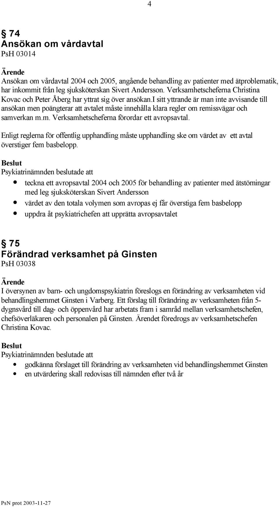 i sitt yttrande är man inte avvisande till ansökan men poängterar att avtalet måste innehålla klara regler om remissvägar och samverkan m.m. Verksamhetscheferna förordar ett avropsavtal.