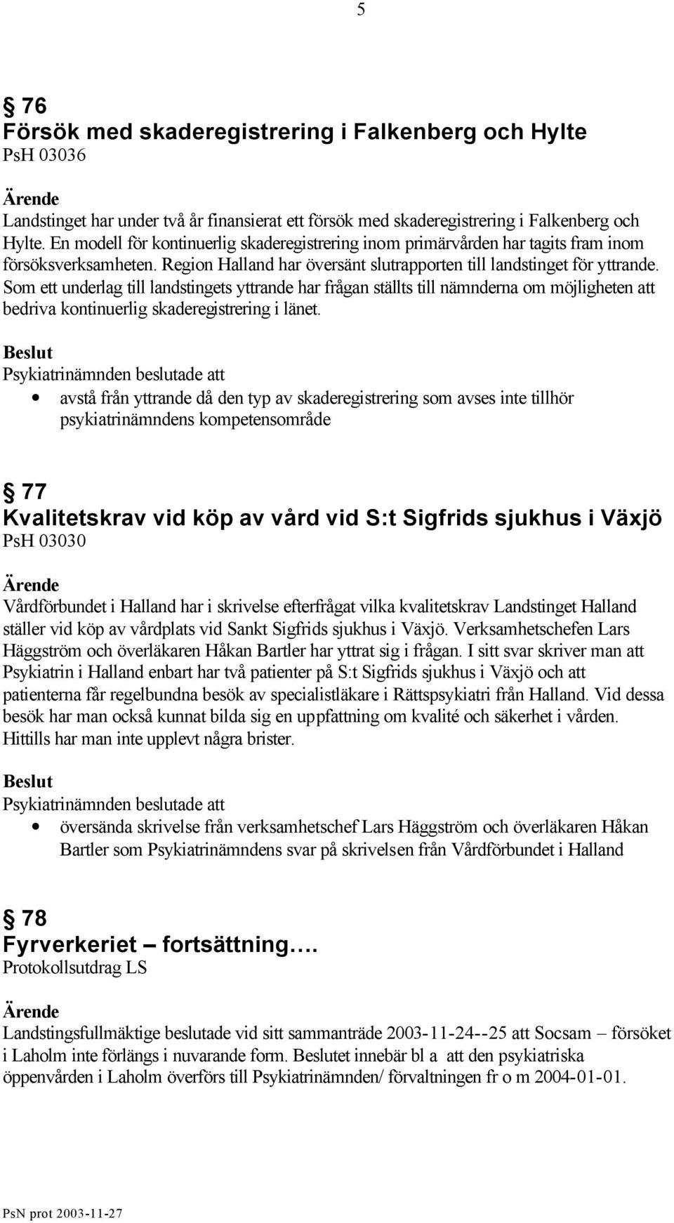 Som ett underlag till landstingets yttrande har frågan ställts till nämnderna om möjligheten att bedriva kontinuerlig skaderegistrering i länet.