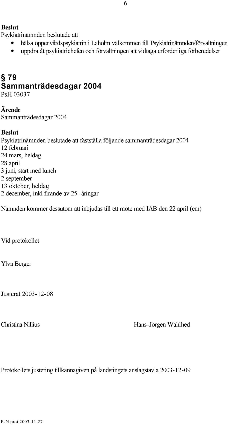 start med lunch 2 september 13 oktober, heldag 2 december, inkl firande av 25- åringar Nämnden kommer dessutom att inbjudas till ett möte med IAB den 22 april