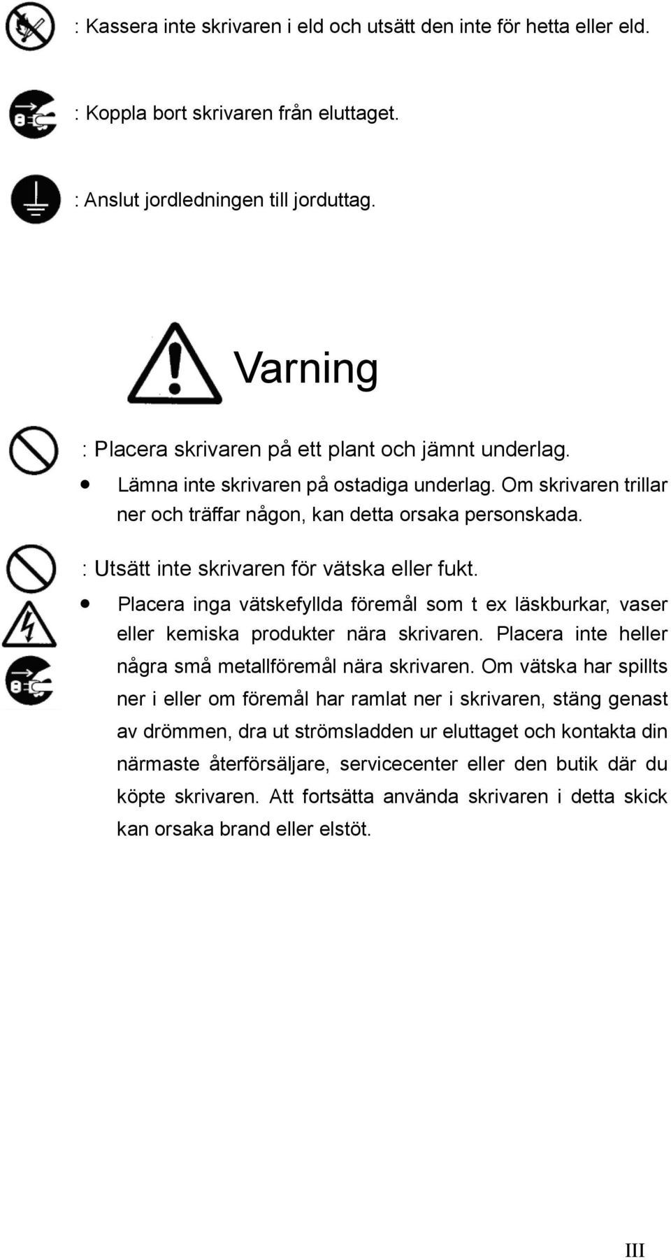 : Utsätt inte skrivaren för vätska eller fukt. Placera inga vätskefyllda föremål som t ex läskburkar, vaser eller kemiska produkter nära skrivaren.