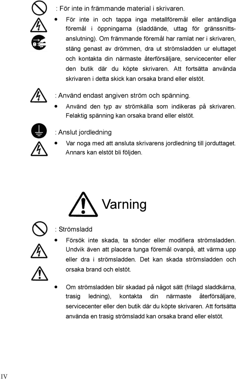 skrivaren. Att fortsätta använda skrivaren i detta skick kan orsaka brand eller elstöt. : Använd endast angiven ström och spänning. Använd den typ av strömkälla som indikeras på skrivaren.