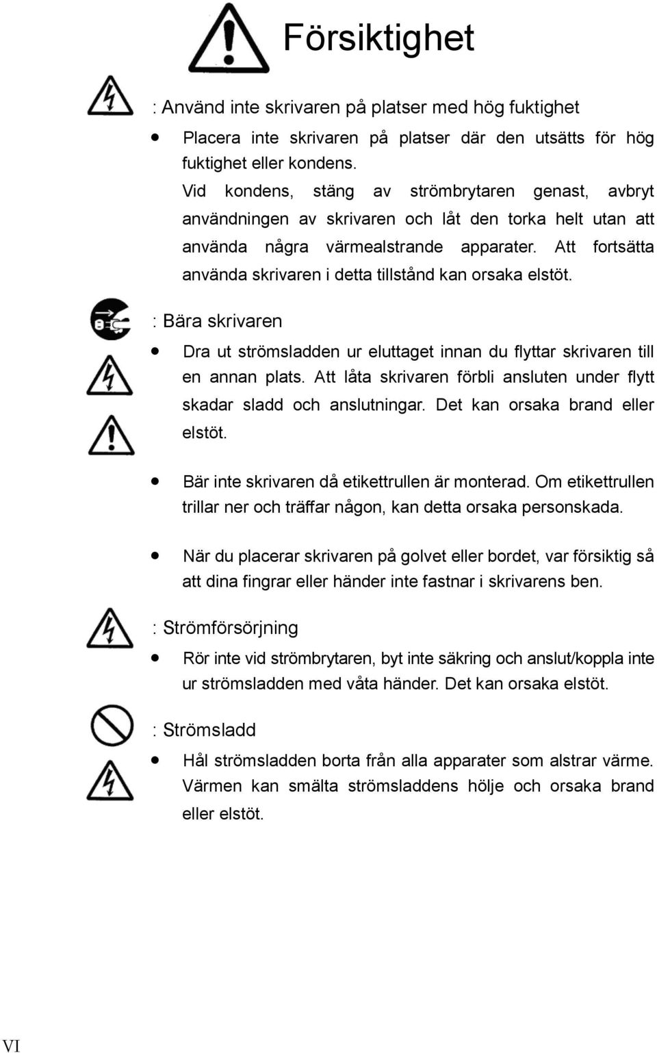 Att fortsätta använda skrivaren i detta tillstånd kan orsaka elstöt. : Bära skrivaren Dra ut strömsladden ur eluttaget innan du flyttar skrivaren till en annan plats.