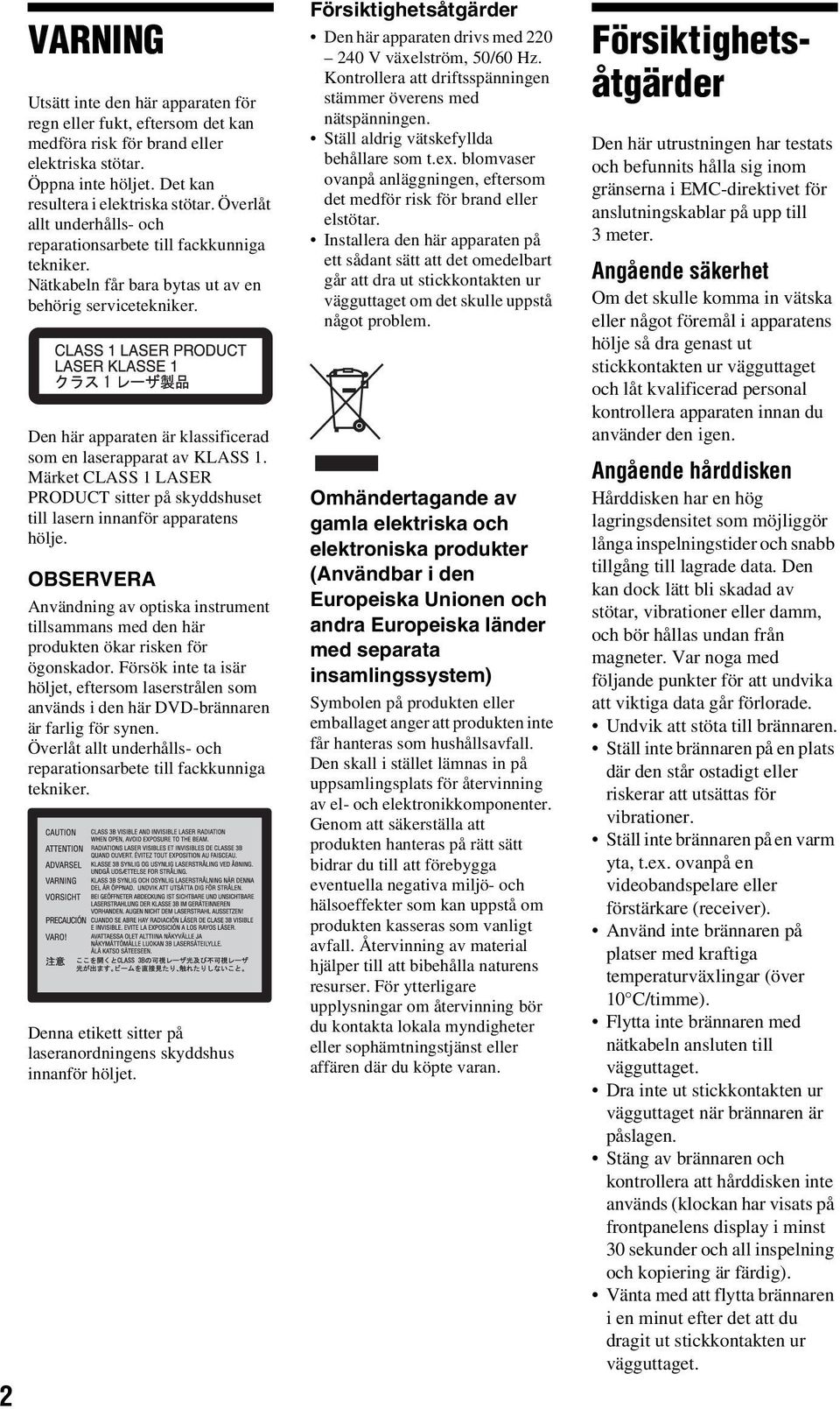 Märket CLASS 1 LASER PRODUCT sitter på skyddshuset till lasern innanför apparatens hölje. OBSERVERA Användning av optiska instrument tillsammans med den här produkten ökar risken för ögonskador.