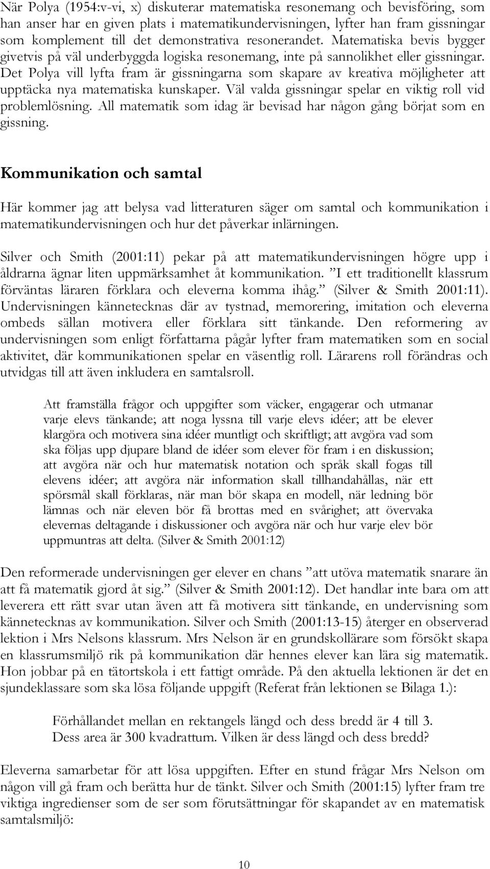 Det Polya vill lyfta fram är gissningarna som skapare av kreativa möjligheter att upptäcka nya matematiska kunskaper. Väl valda gissningar spelar en viktig roll vid problemlösning.