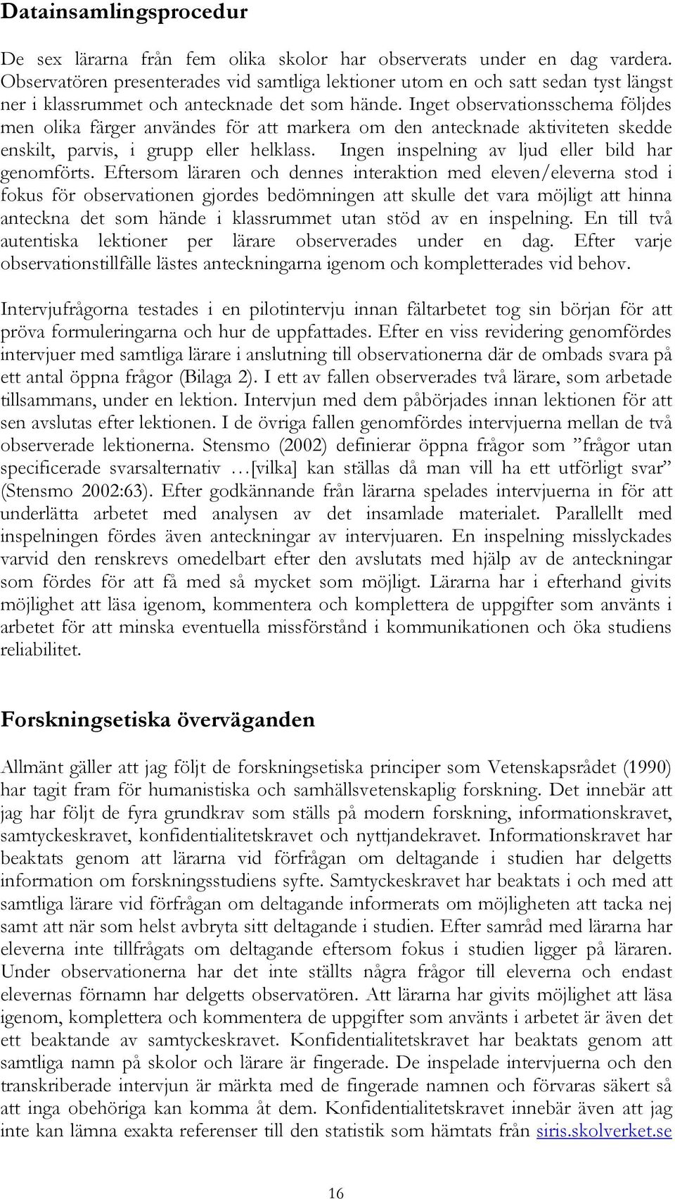Inget observationsschema följdes men olika färger användes för att markera om den antecknade aktiviteten skedde enskilt, parvis, i grupp eller helklass.