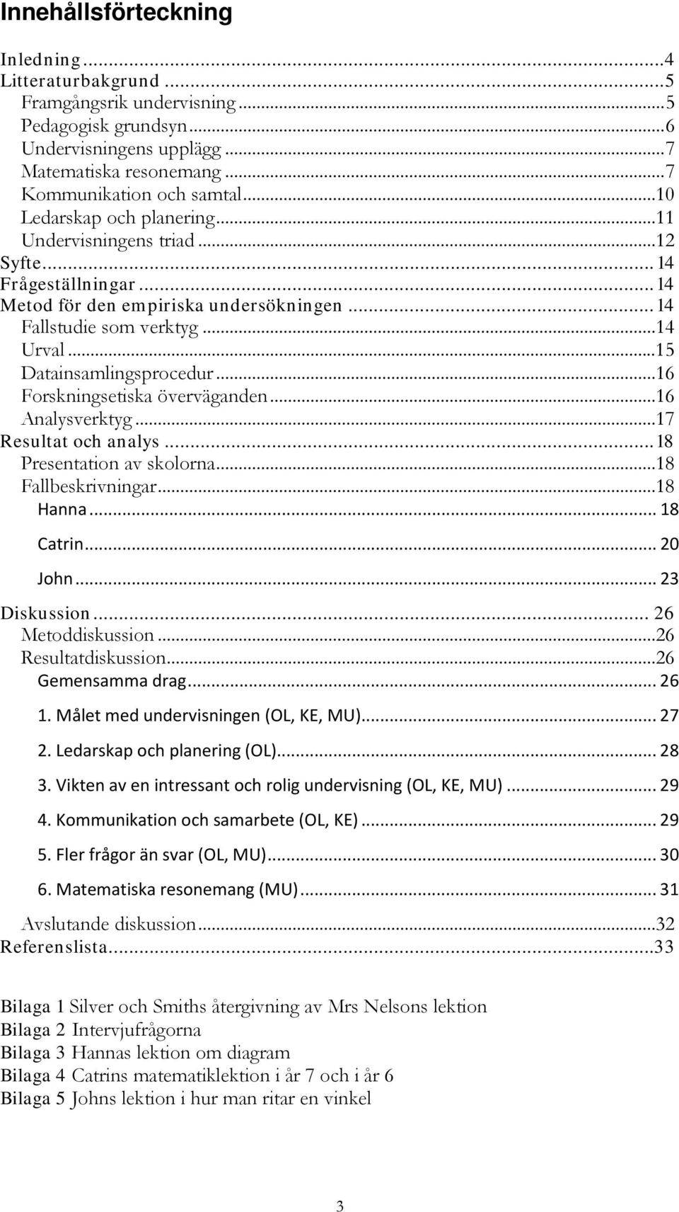 ..15 Datainsamlingsprocedur...16 Forskningsetiska överväganden...16 Analysverktyg...17 Resultat och analys... 18 Presentation av skolorna...18 Fallbeskrivningar...18 Hanna... 18 Catrin... 20 John.