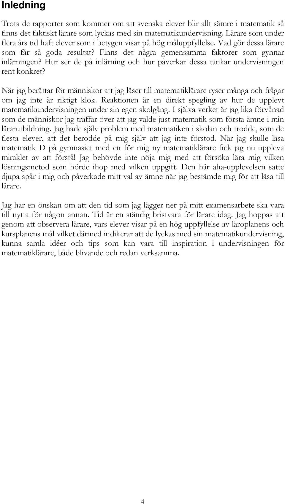 Hur ser de på inlärning och hur påverkar dessa tankar undervisningen rent konkret? När jag berättar för människor att jag läser till matematiklärare ryser många och frågar om jag inte är riktigt klok.