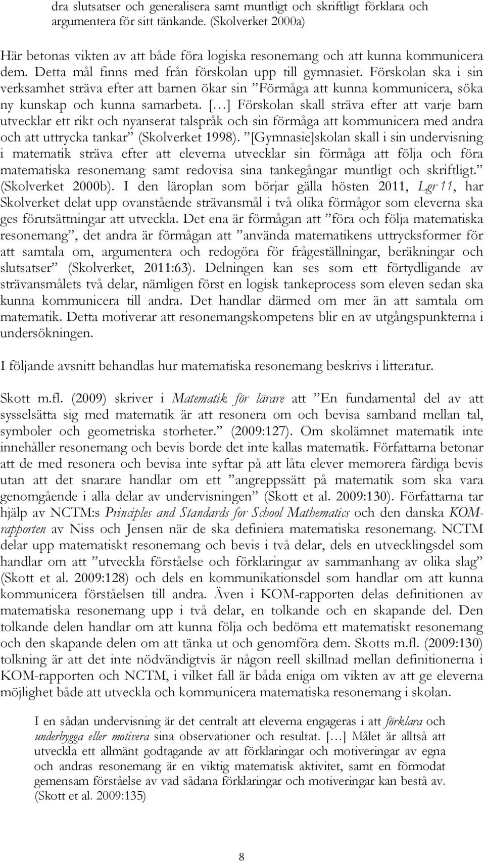 Förskolan ska i sin verksamhet sträva efter att barnen ökar sin Förmåga att kunna kommunicera, söka ny kunskap och kunna samarbeta.