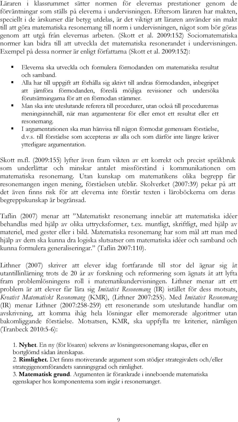 göras genom att utgå från elevernas arbeten. (Skott et al. 2009:152) Sociomatematiska normer kan bidra till att utveckla det matematiska resonerandet i undervisningen.