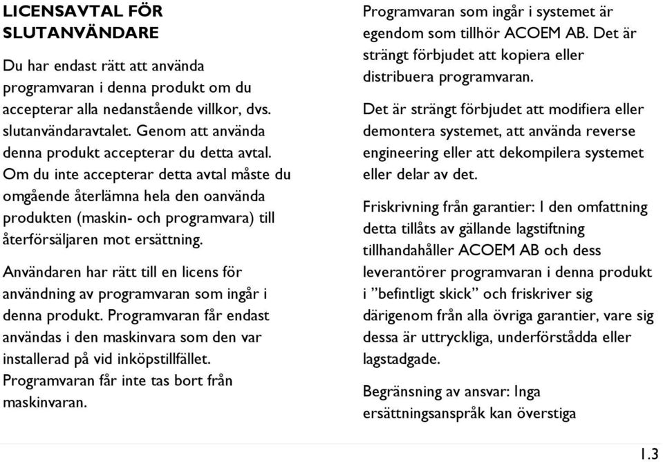 Om du inte accepterar detta avtal måste du omgående återlämna hela den oanvända produkten (maskin- och programvara) till återförsäljaren mot ersättning.