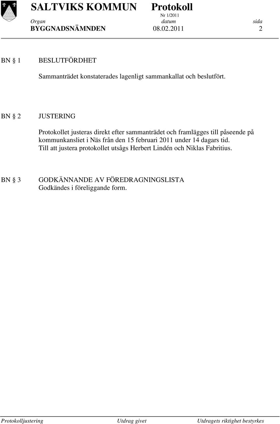 BN 2 JUSTERING et justeras direkt efter sammanträdet och framlägges till påseende på kommunkansliet i