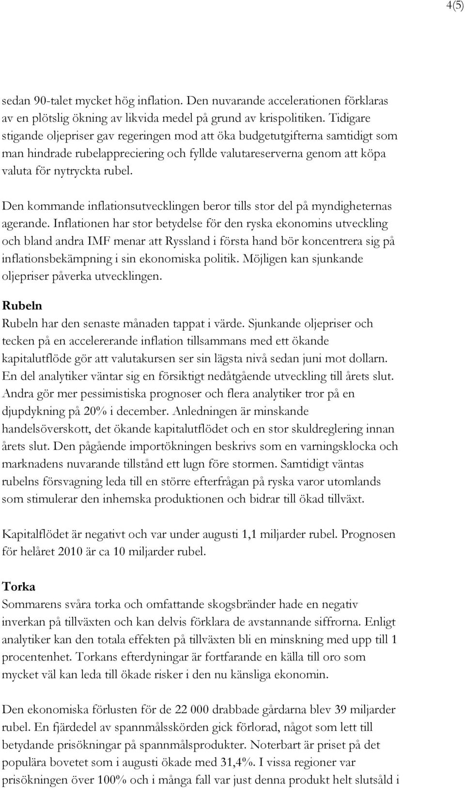 Den kommande inflationsutvecklingen beror tills stor del på myndigheternas agerande.