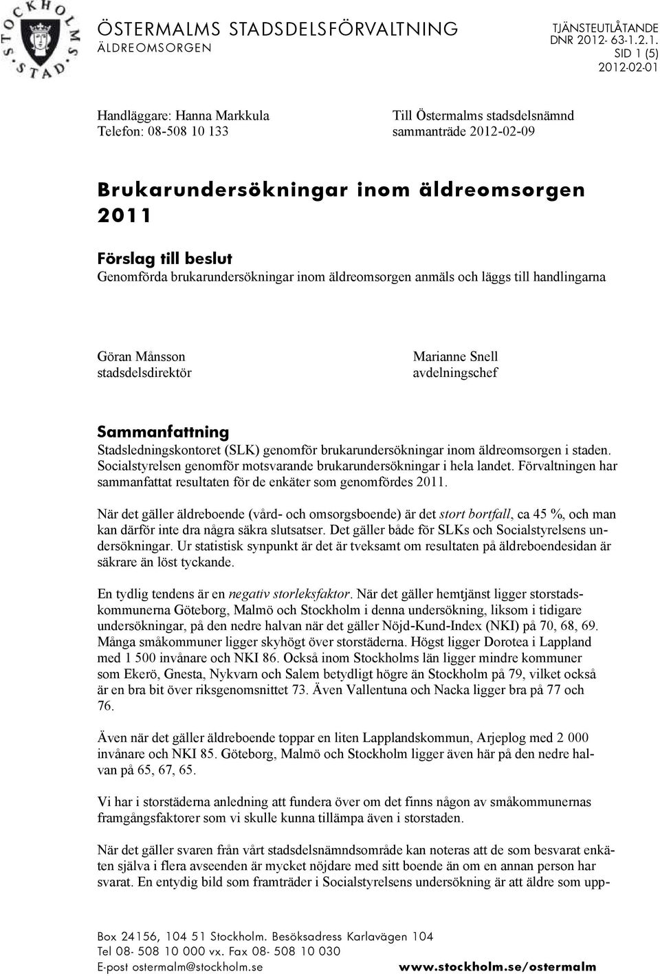 2.1. SID 1 (5) 2012-02-01 Handläggare: Hanna Markkula Telefon: 08-508 10 133 Till Östermalms stadsdelsnämnd sammanträde 2012-02-09 Brukarundersökningar inom äldreomsorgen 2011 Förslag till beslut