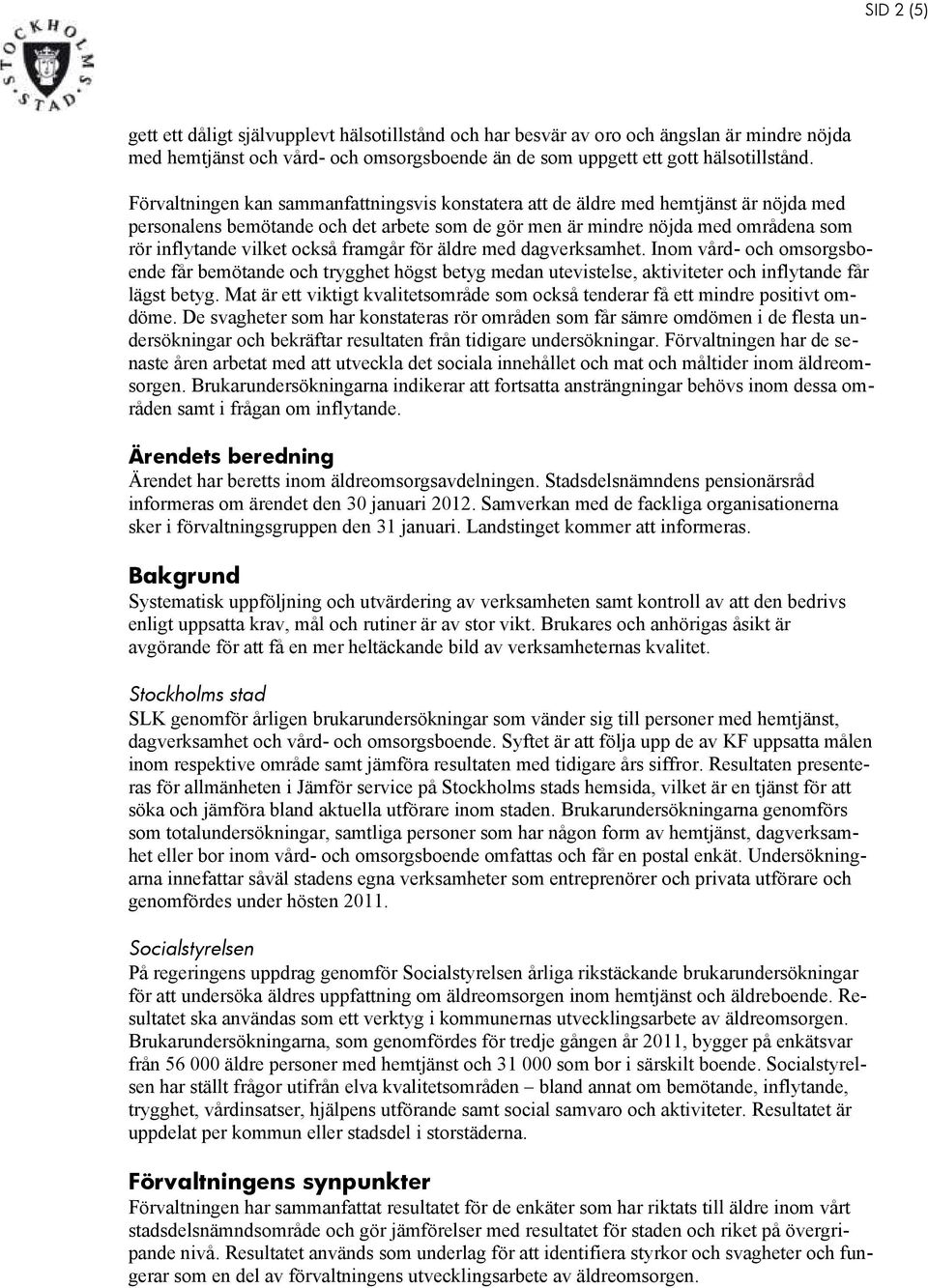 också framgår för äldre med dagverksamhet. Inom vård- och omsorgsboende får bemötande och trygghet högst betyg medan utevistelse, aktiviteter och inflytande får lägst betyg.