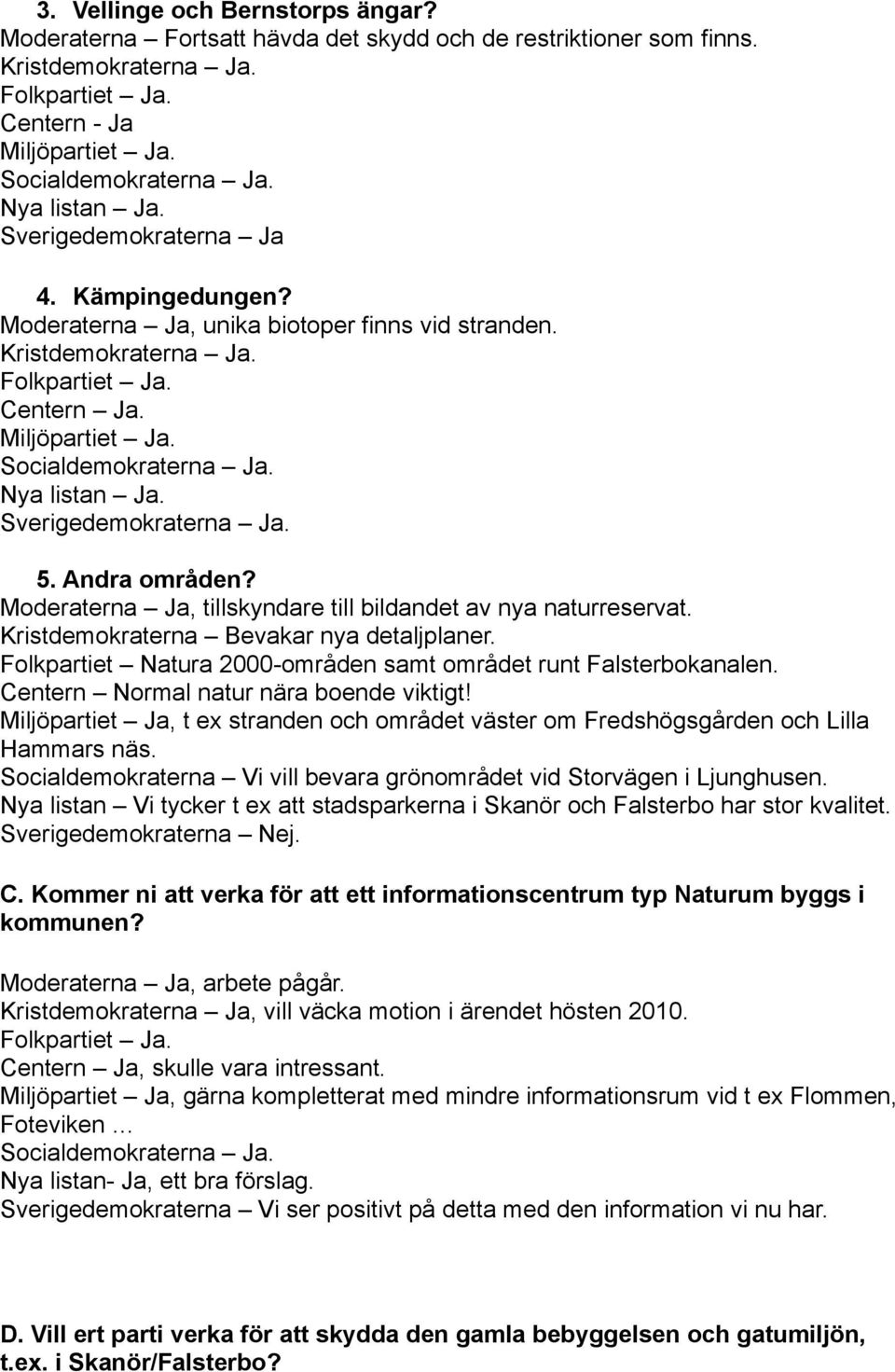 Moderaterna Ja, tillskyndare till bildandet av nya naturreservat. Kristdemokraterna Bevakar nya detaljplaner. Folkpartiet Natura 2000-områden samt området runt Falsterbokanalen.