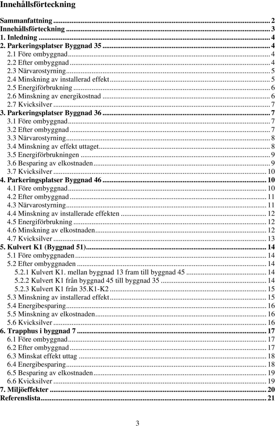 .. 8 3.4 Minskning av effekt uttaget... 8 3.5 Energiförbrukningen... 9 3.6 Besparing av elkostnaden... 9 3.7 Kvicksilver... 1 4. Parkeringsplatser Byggnad 46... 1 4.1... 1 4.2... 11 4.