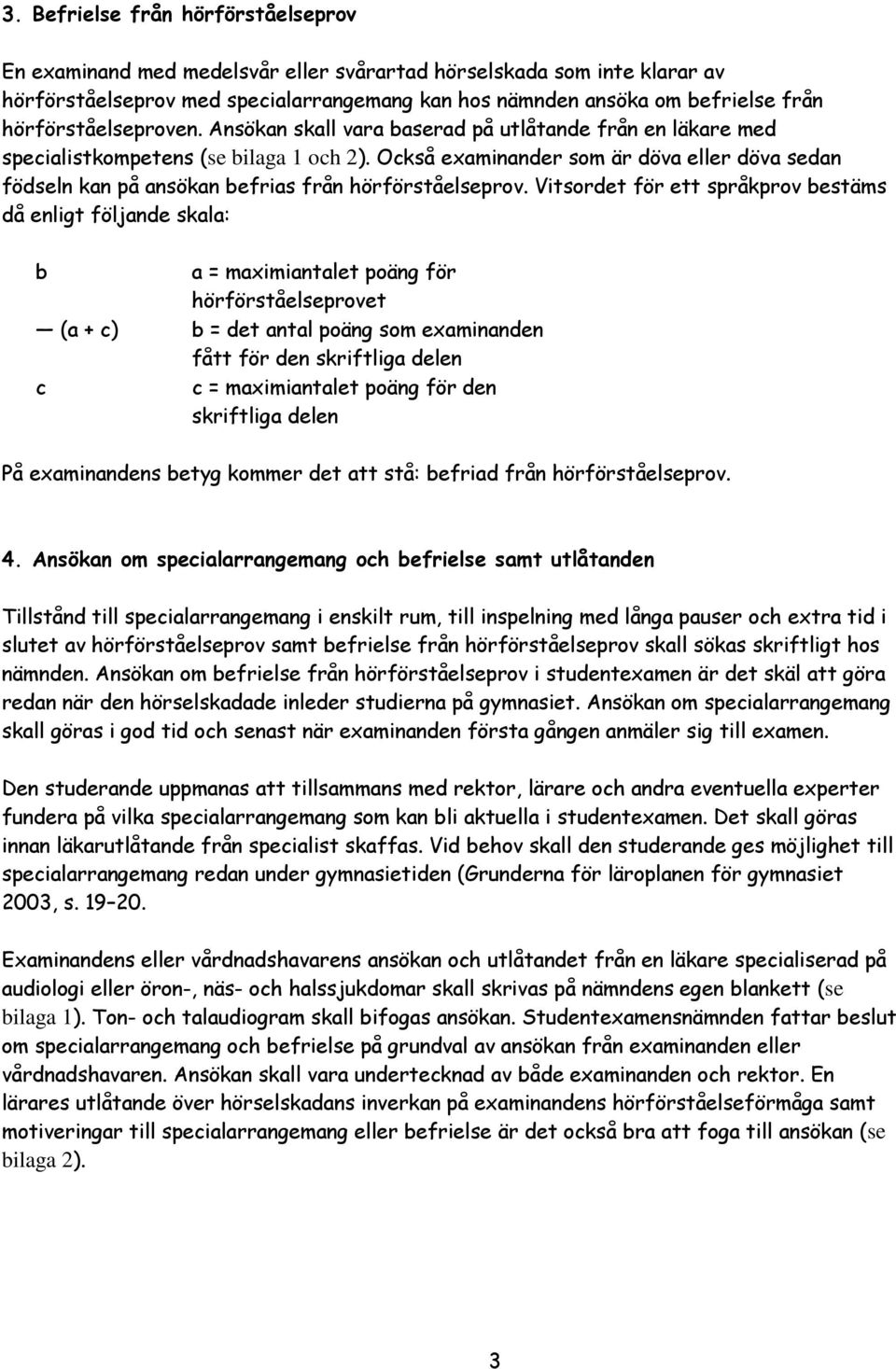 Också examinander som är döva eller döva sedan födseln kan på ansökan befrias från hörförståelseprov.