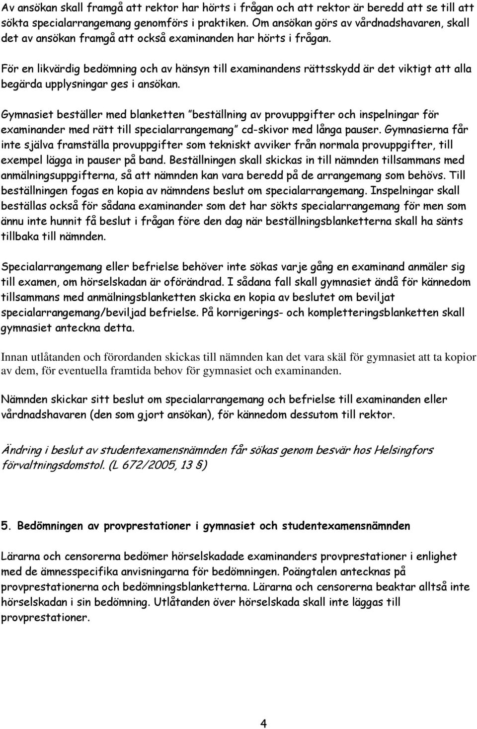 För en likvärdig bedömning och av hänsyn till examinandens rättsskydd är det viktigt att alla begärda upplysningar ges i ansökan.